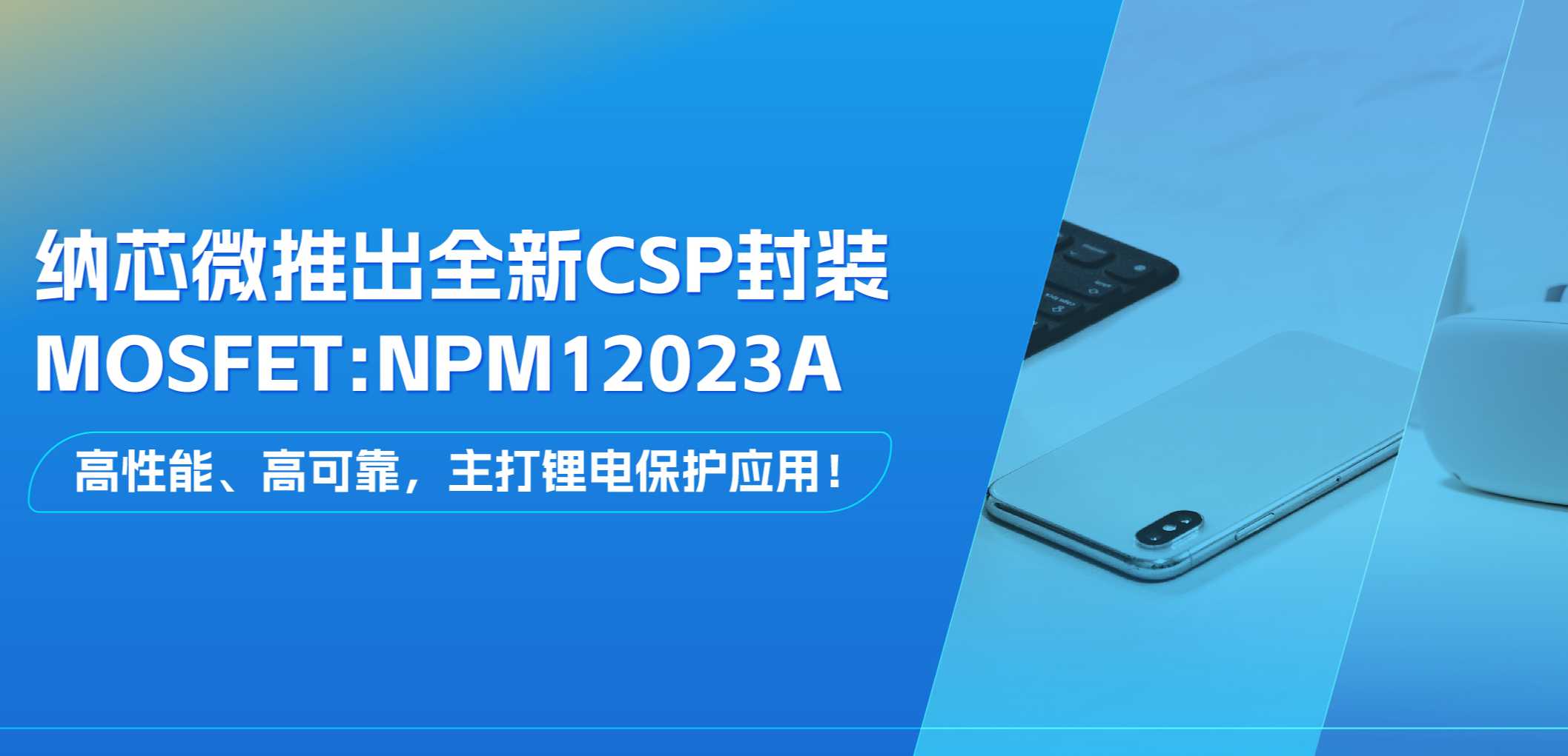 高性能、高可靠，主打锂电保护应用！pp电子模拟器推出全新CSP封装MOSFET: NPM12023A
